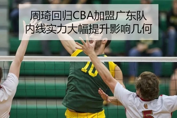 周琦回归CBA加盟广东队 内线实力大幅提升影响几何