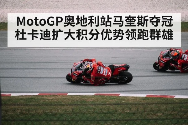 MotoGP奥地利站马奎斯夺冠杜卡迪扩大积分优势领跑群雄