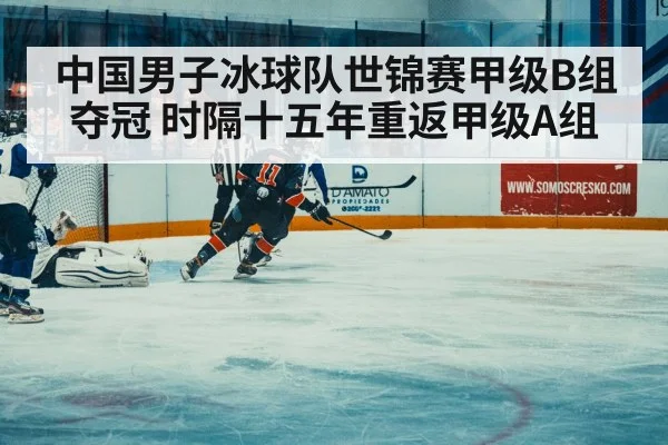 中国男子冰球队世锦赛甲级B组夺冠 时隔十五年重返甲级A组