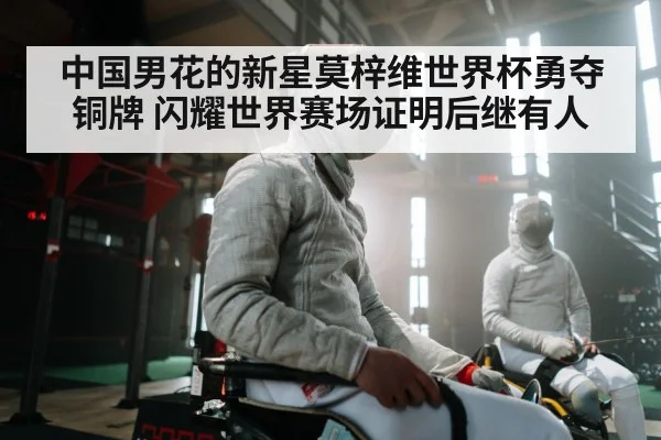 中国男花的新星莫梓维世界杯勇夺铜牌 闪耀世界赛场证明后继有人