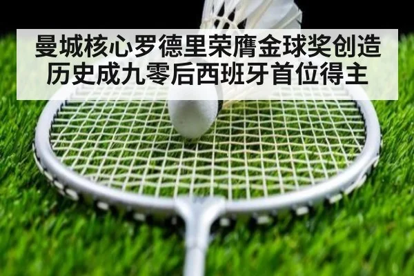 曼城核心罗德里荣膺金球奖创造历史成九零后西班牙首位得主