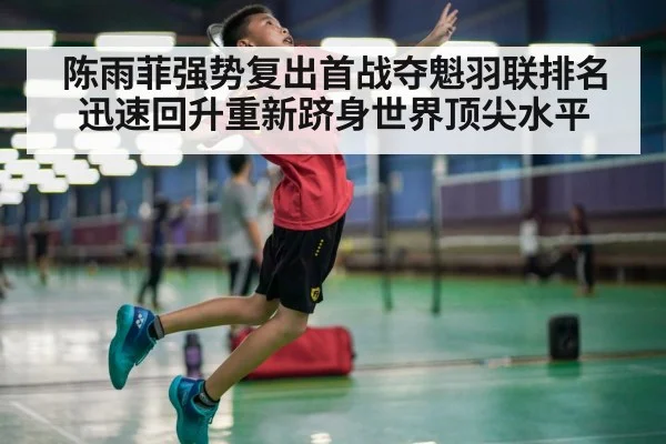 陈雨菲强势复出首战夺魁羽联排名迅速回升重新跻身世界顶尖水平
